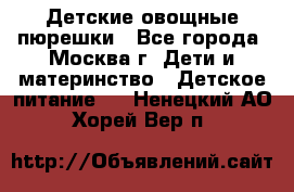 Детские овощные пюрешки - Все города, Москва г. Дети и материнство » Детское питание   . Ненецкий АО,Хорей-Вер п.